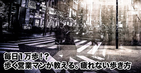毎日1万歩 歩く営業マンが教える 疲れない歩き方 賃貸事務所ドットコムblog 毎日1万歩 歩く営業マンが教える 疲れない歩き方 賃貸事務所ドットコムblog