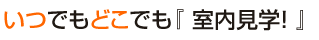 いつでもどこでも室内見学ができる。